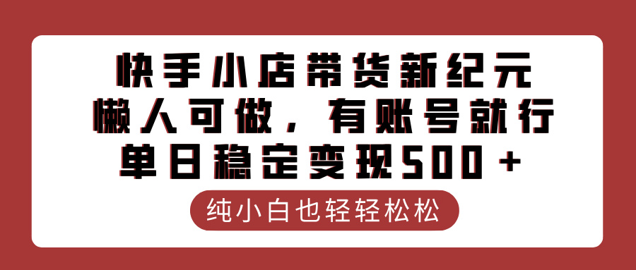 快手小店带货新纪元，懒人可做，有账号就行，单日稳定变现500＋插图