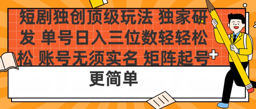 短剧独创顶级玩法 独家研发 单号日入三位数轻轻松松 账号无需实名 矩阵起号更简单插图