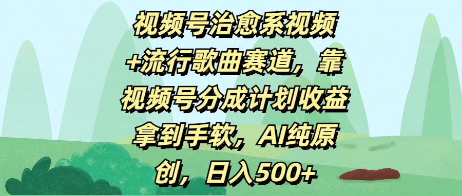 视频号治愈系视频+流行歌曲赛道，靠视频号分成计划收益拿到手软，AI纯原创，日入500+插图