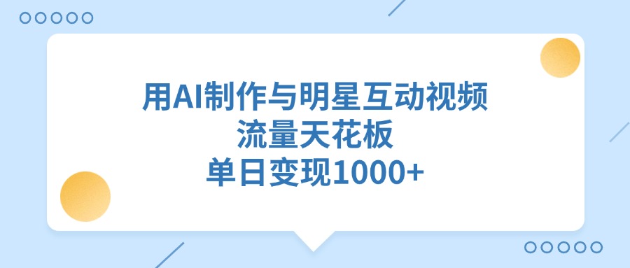 用AI制作与明星互动视频，流量天花板，单日变现1000+插图