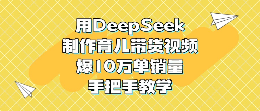 用DeepSeek制作育儿带货视频，爆10万单销量，手把手教学插图