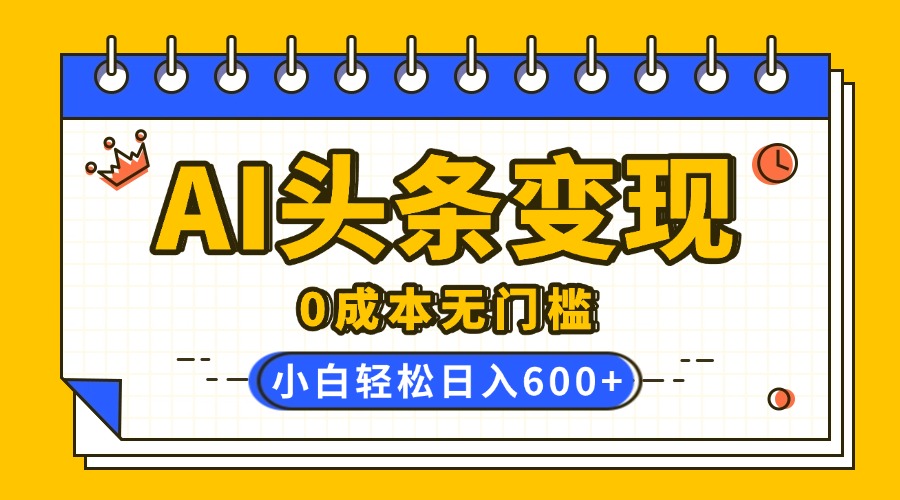 AI头条变现，0成本无门槛，简单**粘贴，有手就行，小白轻松上手，日收益轻松600+插图