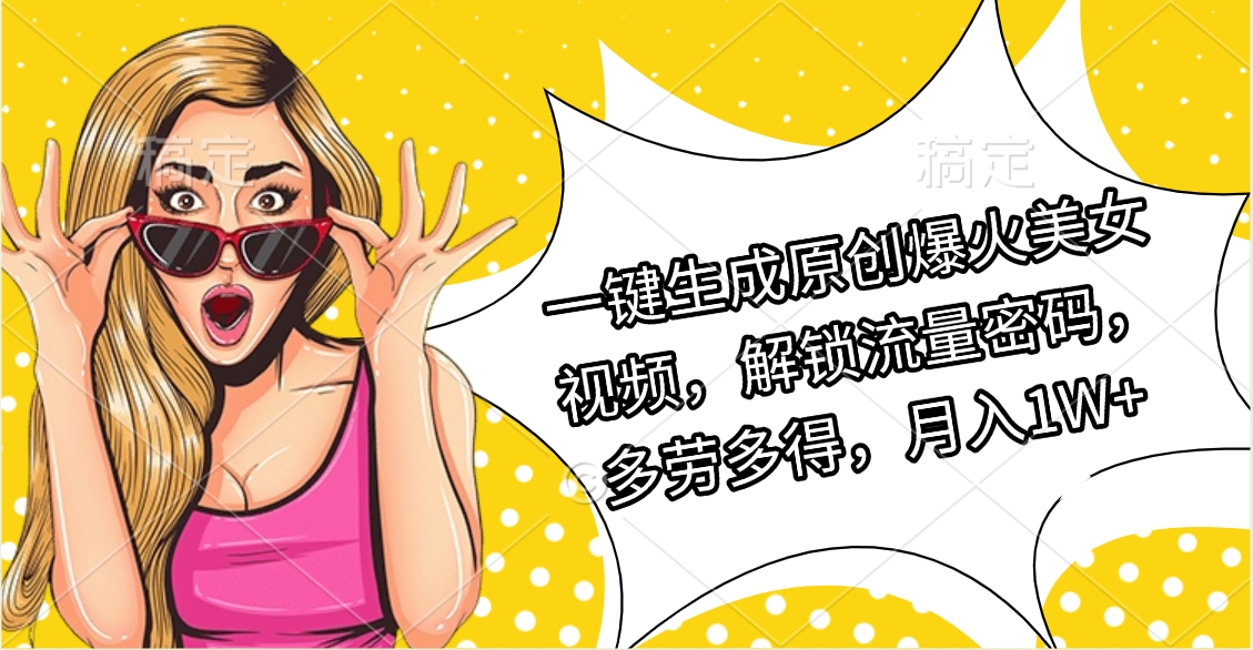 一键生成原创爆火美女视频，解锁流量密码，多劳多得，月入1W+插图