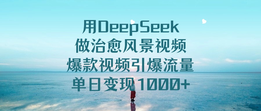 用DeepSeek做治愈风景视频，爆款视频引爆流量，单日变现1000+插图