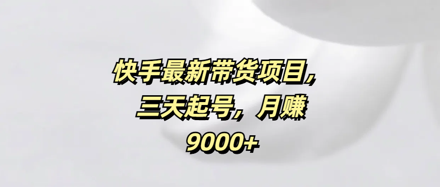 快手最新带货项目，三天起号，月赚9000+插图