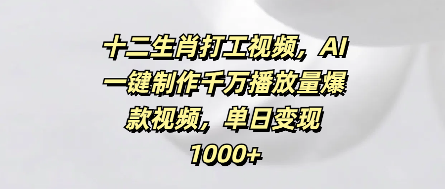 十二生肖打工视频，AI一键制作千万播放量爆款视频，单日变现1000+插图