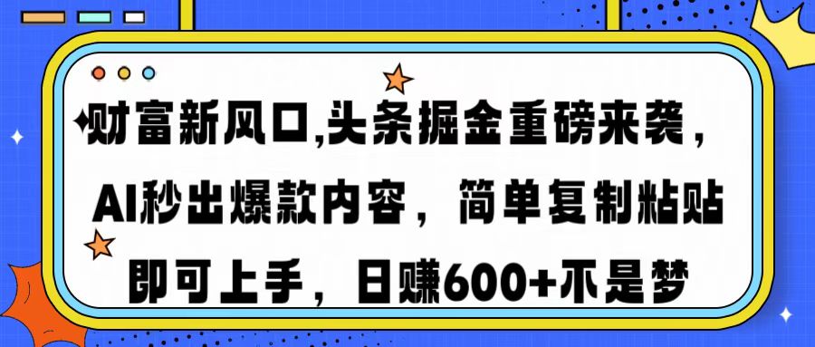 财富新风口,头条掘金重磅来袭，AI秒出爆款内容，简单**粘贴即可上手，日赚600+不是梦插图