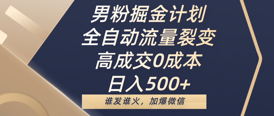 男粉掘金计划，全自动流量裂变，高成交0成本，日入500+，谁发谁火，加爆微信插图