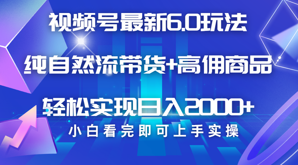 视频号带货最新6.0玩法，作品制作简单，当天起号，**粘贴，脚本辅助，轻松矩阵日入2000+插图